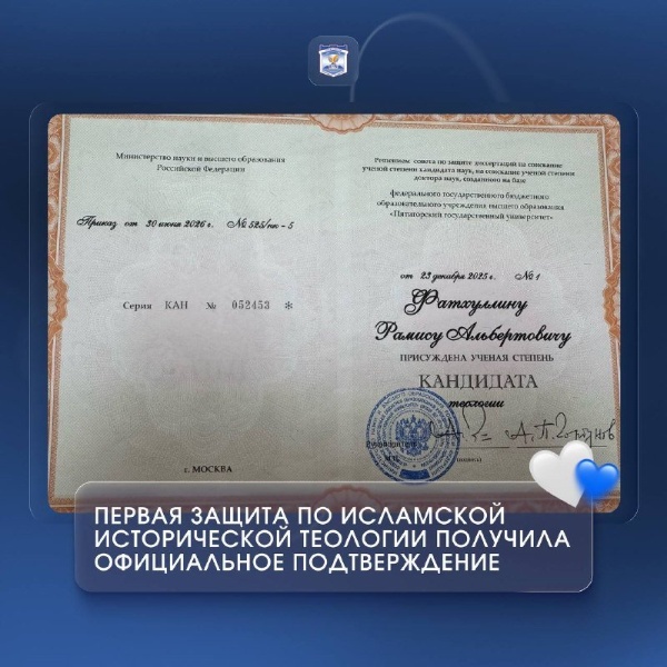 Историческое событие в развитии исламской теологии в России получило официальное подтверждение.

23 декабря 2025 года в российском научно-образовательном пространстве произошло событие исторического значения – впервые в истории отечественной науки состоялась успешная защита диссертации по научной специальности 5.11.2 «Историческая теология (по исследовательскому направлению: ислам)» в системе государственной научной аттестации.

На рассмотрение диссертационного совета была представлена диссертация на тему «Исламская концепция веротерпимости в интерпретации татарских богословов Поволжья и Приуралья в XVIII – начале XX вв». Автором исследования выступил Рамис Альбертович Фатхуллин. Научное руководство осуществлял кандидат философских наук, доцент Пятигорского государственного университета Осипов Станислав Константинович.

Диссертационное исследование было выполнено при научном и организационном сопровождении Департамента координации научно-исследовательской и инновационно-проектной деятельности в специалитете, магистратуре и аспирантуре Пятигорского государственного университета.

По итогам заседания 23 декабря 2025 года диссертационный совет единогласно принял решение о присуждении Рамису Альбертовичу Фатхуллину учёной степени кандидата теологии.

В августе 2026 года данное решение получило окончательное официальное подтверждение, на основе заключения ВАК приказом Минестерства науки и высшего образования РФ: Рамису Альбертовичу Фатхуллину выдано удостоверение кандидата теологии.

ПГУ продолжает вносить значительный вклад в развитие теологического образования и науки, подготовку высококвалифицированных научно-педагогических кадров и формирование современной научной школы в области исторической теологии.